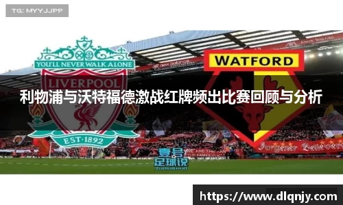 利物浦与沃特福德激战红牌频出比赛回顾与分析