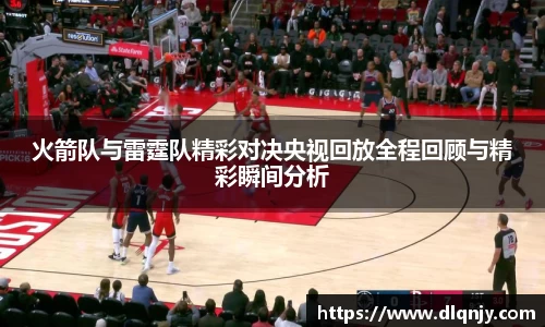 火箭队与雷霆队精彩对决央视回放全程回顾与精彩瞬间分析