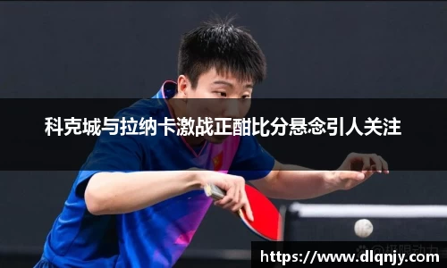 科克城与拉纳卡激战正酣比分悬念引人关注