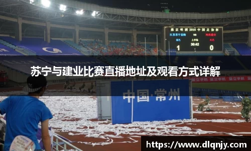 苏宁与建业比赛直播地址及观看方式详解