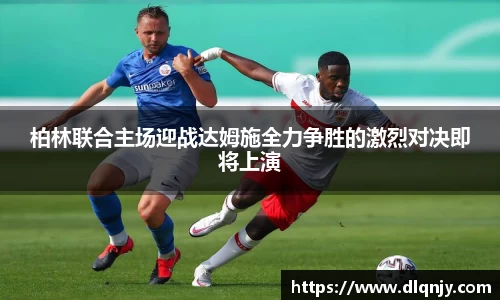 柏林联合主场迎战达姆施全力争胜的激烈对决即将上演