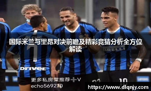 国际米兰与里昂对决前瞻及精彩竞猜分析全方位解读